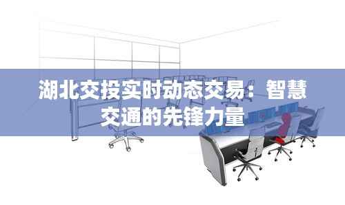 湖北交投实时动态交易:智慧交通的先锋力量