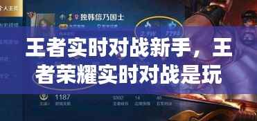 王者实时对战新手，王者荣耀实时对战是玩家吗 