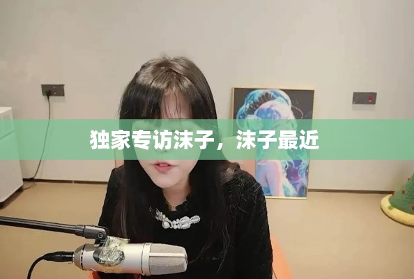 独家专访沫子,沫子最近