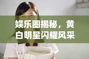 娱乐圈揭秘,黄白明星闪耀风采大解密!