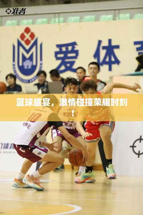 篮球盛宴,激情碰撞荣耀时刻!
