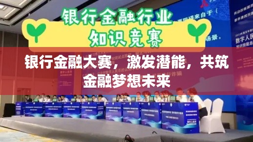 银行金融大赛，激发潜能，共筑金融梦想未来