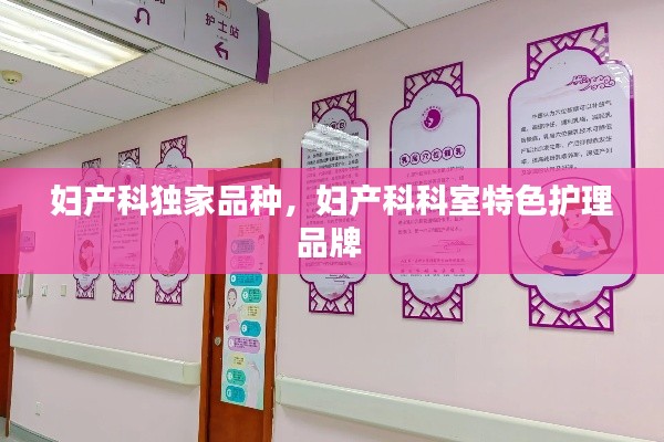 妇产科独家品种，妇产科科室特色护理品牌 