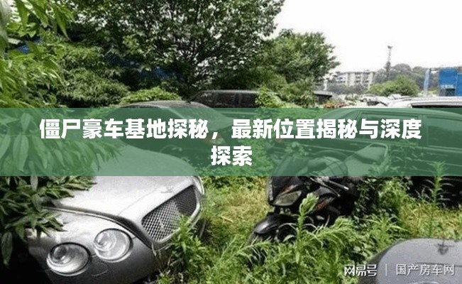 僵尸豪车基地探秘,最新位置揭秘与深度探索