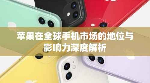 苹果在全球手机市场的地位与影响力深度解析