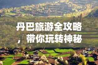 丹巴旅游全攻略,带你玩转神秘之地