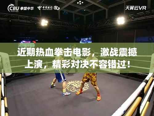 近期热血拳击电影,激战震撼上演,精彩对决不容错过!