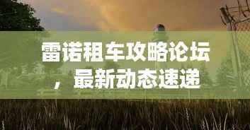 雷诺租车攻略论坛，最新动态速递