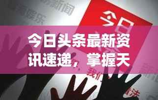 今日头条最新资讯速递,掌握天下大事,洞悉时事热点