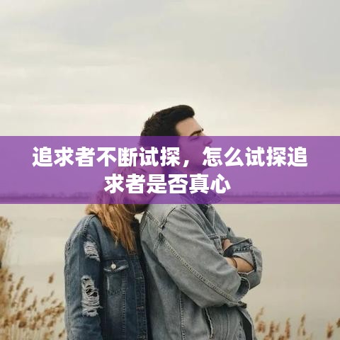 追求者不断试探,怎么试探追求者是否真心