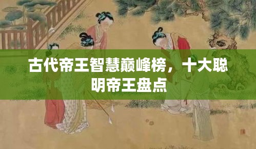 古代帝王智慧巅峰榜,十大聪明帝王盘点