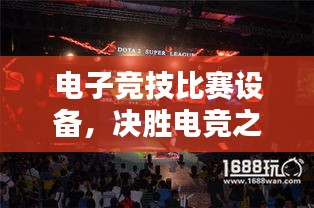 电子竞技比赛设备,决胜电竞之巅的关键装备!