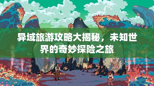 异域旅游攻略大揭秘,未知世界的奇妙探险之旅