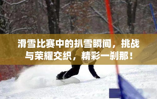 滑雪比赛中的扒雪瞬间,挑战与荣耀交织,精彩一刹那!