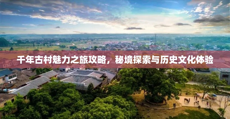 千年古村魅力之旅攻略,秘境探索与历史文化体验