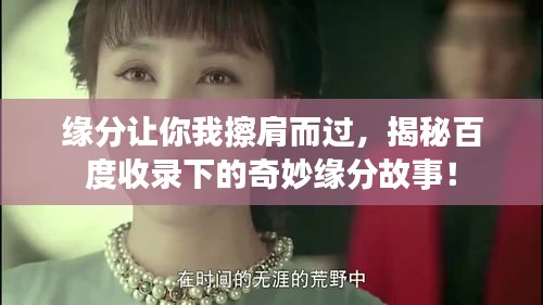 缘分让你我擦肩而过,揭秘百度收录下的奇妙缘分故事!