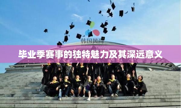 毕业季赛事的独特魅力及其深远意义