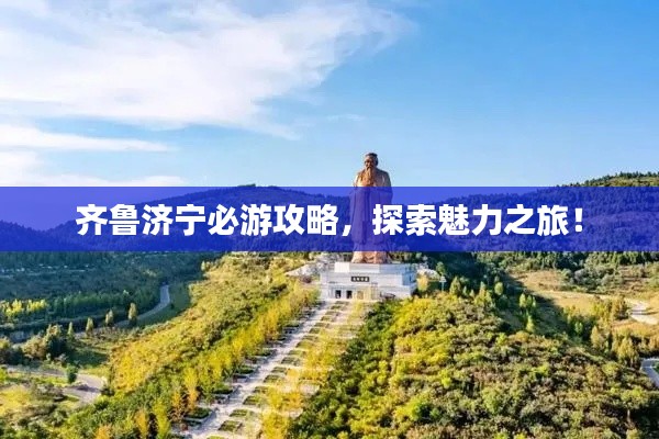 齐鲁济宁必游攻略,探索魅力之旅!