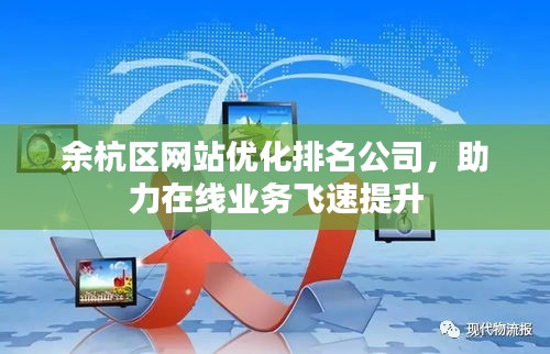 余杭区网站优化排名公司，助力在线业务飞速提升