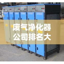废气净化器公司排名大揭秘,权威榜单,不容错过!