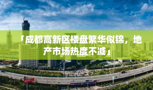 「成都高新区楼盘繁华似锦,地产市场热度不减」