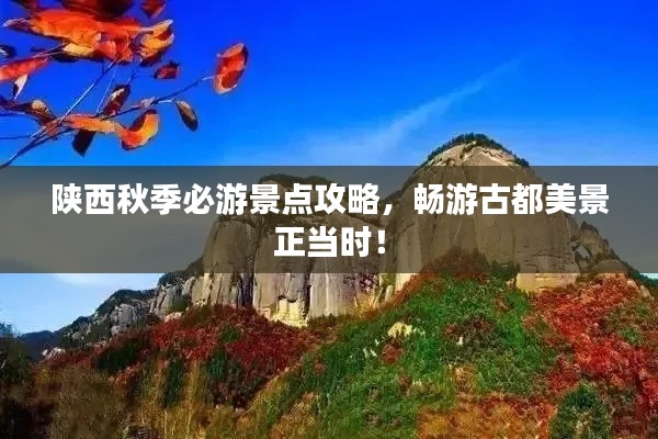陕西秋季必游景点攻略,畅游古都美景正当时!