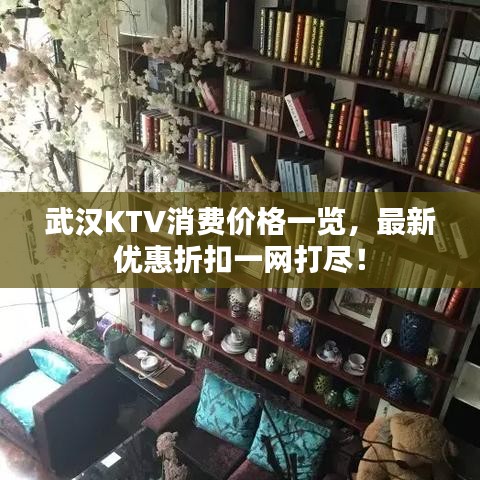 武汉KTV消费价格一览,最新优惠折扣一网打尽!