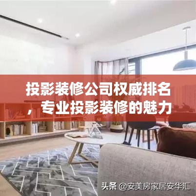 投影装修公司权威排名，专业投影装修的魅力与力量