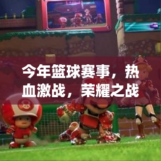 今年篮球赛事,热血激战,荣耀之战!