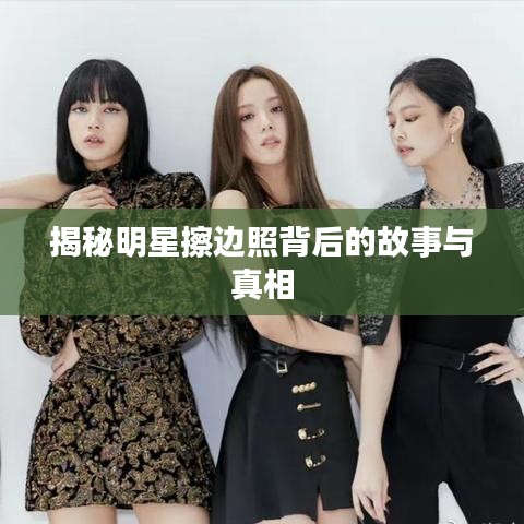 揭秘明星擦边照背后的故事与真相