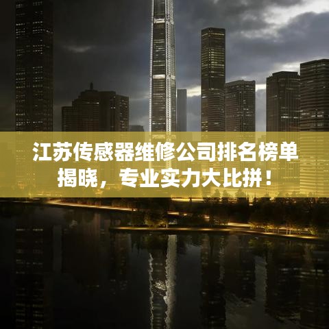 江苏传感器维修公司排名榜单揭晓,专业实力大比拼!