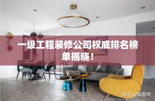 一级工程装修公司权威排名榜单揭晓!